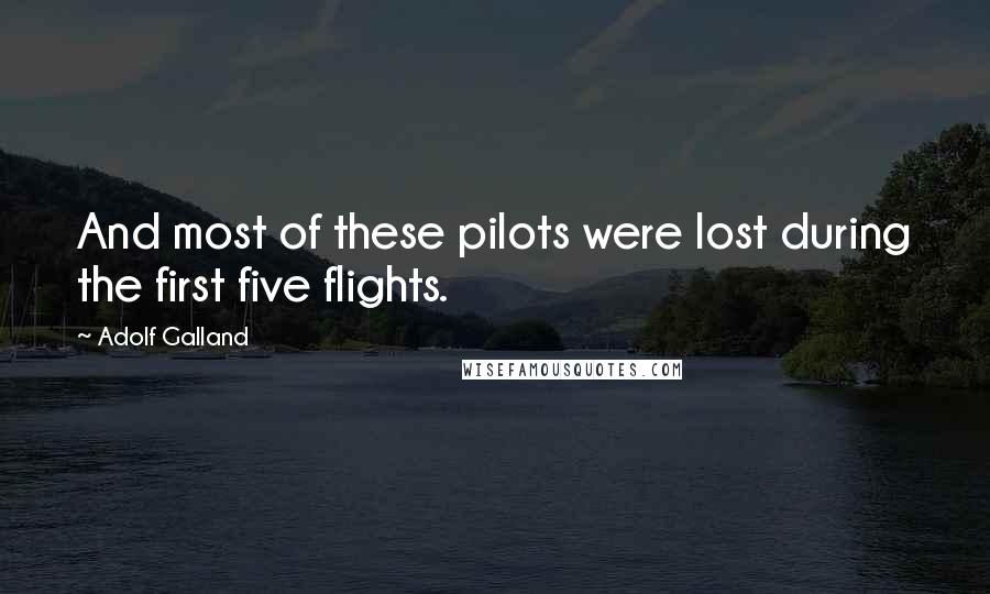 Adolf Galland Quotes: And most of these pilots were lost during the first five flights.