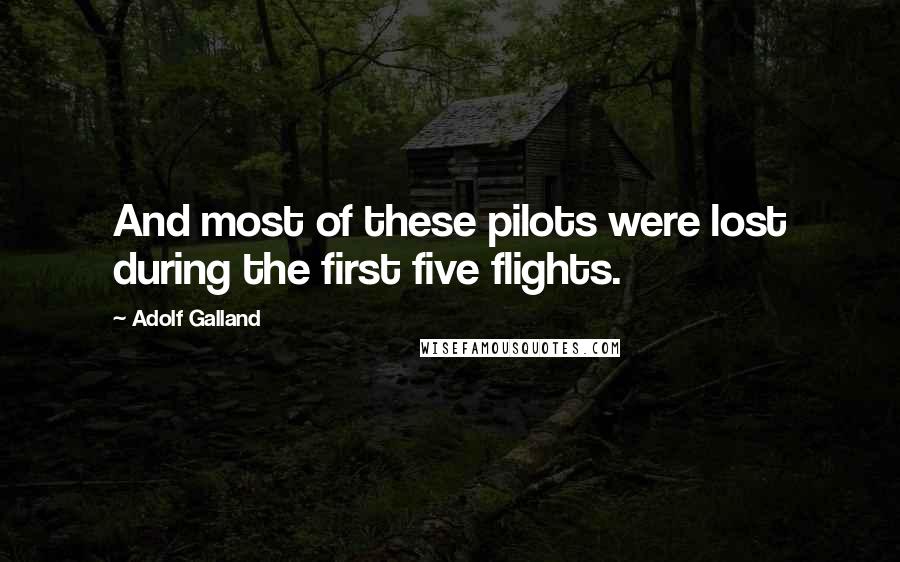 Adolf Galland Quotes: And most of these pilots were lost during the first five flights.