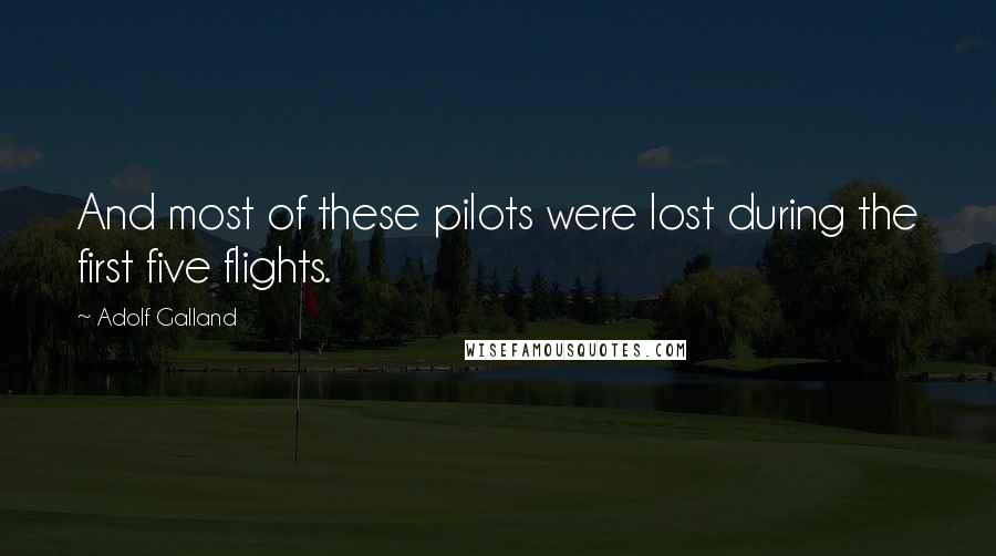 Adolf Galland Quotes: And most of these pilots were lost during the first five flights.
