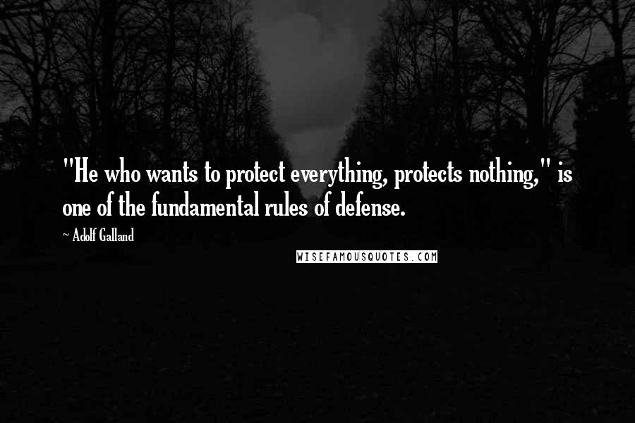 Adolf Galland Quotes: "He who wants to protect everything, protects nothing," is one of the fundamental rules of defense.