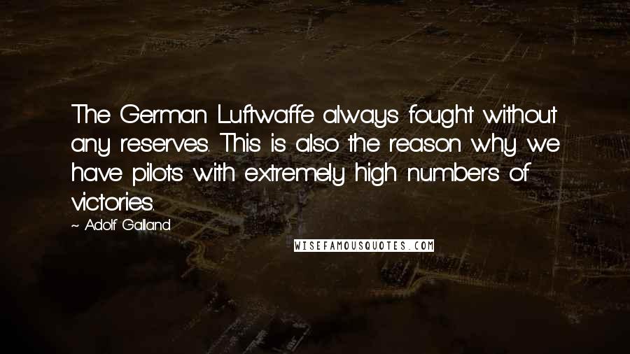 Adolf Galland Quotes: The German Luftwaffe always fought without any reserves. This is also the reason why we have pilots with extremely high numbers of victories.