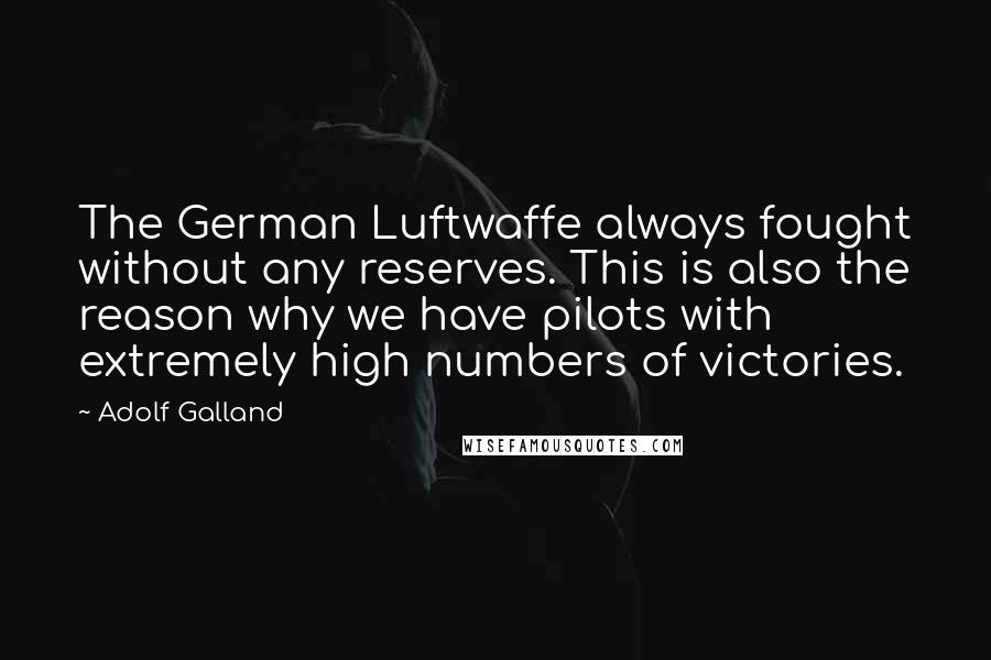 Adolf Galland Quotes: The German Luftwaffe always fought without any reserves. This is also the reason why we have pilots with extremely high numbers of victories.