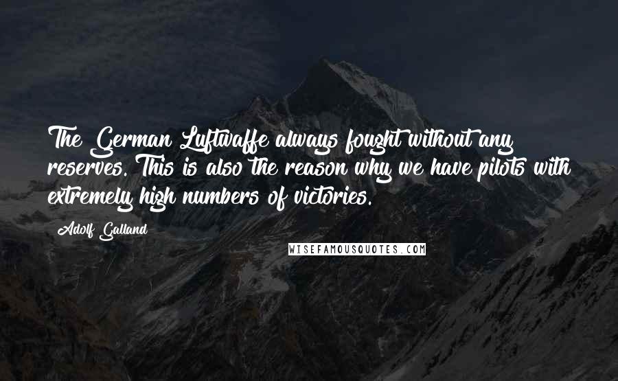Adolf Galland Quotes: The German Luftwaffe always fought without any reserves. This is also the reason why we have pilots with extremely high numbers of victories.