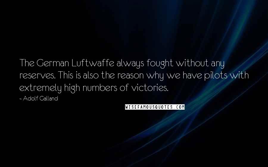 Adolf Galland Quotes: The German Luftwaffe always fought without any reserves. This is also the reason why we have pilots with extremely high numbers of victories.