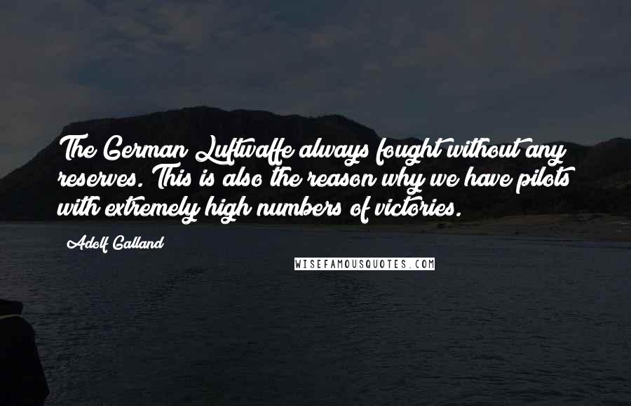 Adolf Galland Quotes: The German Luftwaffe always fought without any reserves. This is also the reason why we have pilots with extremely high numbers of victories.