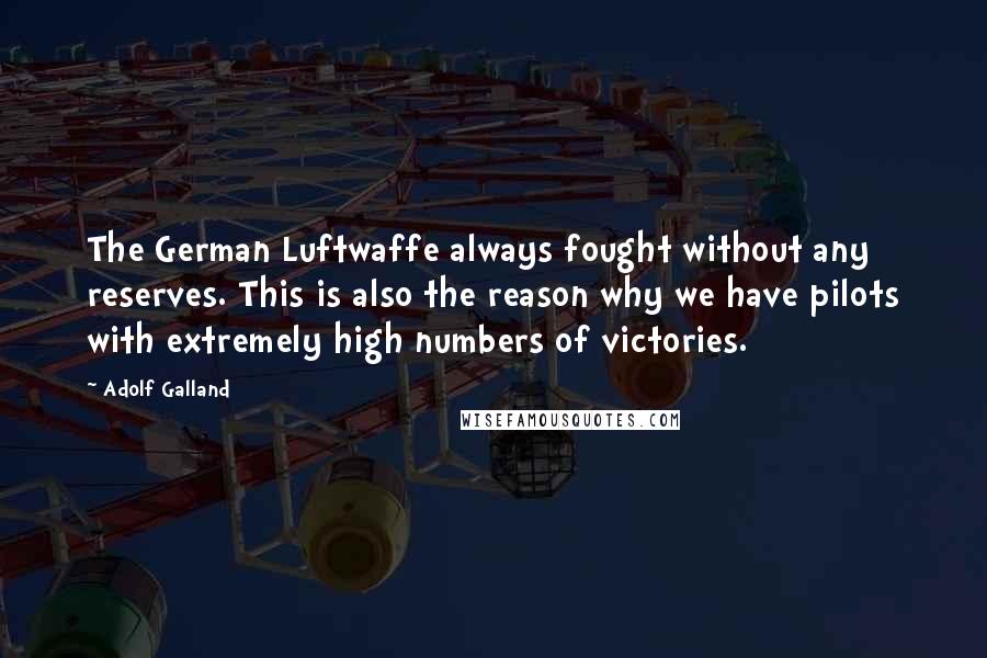 Adolf Galland Quotes: The German Luftwaffe always fought without any reserves. This is also the reason why we have pilots with extremely high numbers of victories.