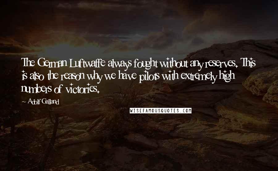 Adolf Galland Quotes: The German Luftwaffe always fought without any reserves. This is also the reason why we have pilots with extremely high numbers of victories.