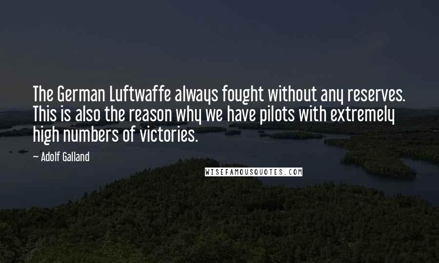 Adolf Galland Quotes: The German Luftwaffe always fought without any reserves. This is also the reason why we have pilots with extremely high numbers of victories.
