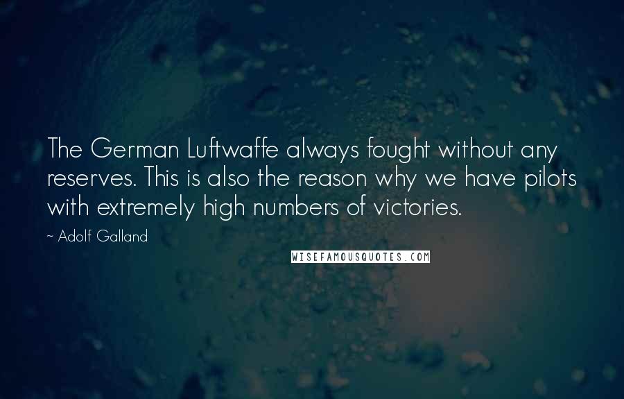 Adolf Galland Quotes: The German Luftwaffe always fought without any reserves. This is also the reason why we have pilots with extremely high numbers of victories.