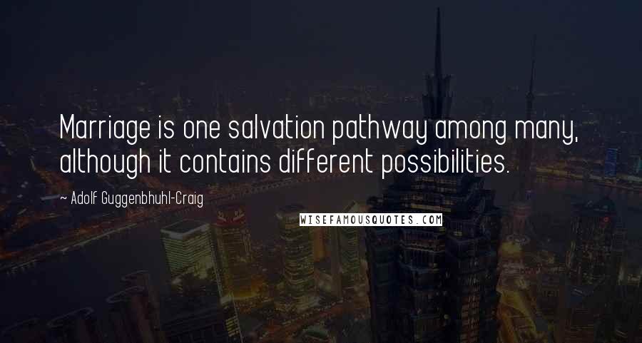 Adolf Guggenbhuhl-Craig Quotes: Marriage is one salvation pathway among many, although it contains different possibilities.