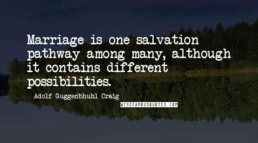 Adolf Guggenbhuhl-Craig Quotes: Marriage is one salvation pathway among many, although it contains different possibilities.