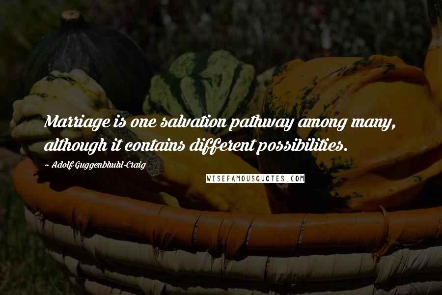 Adolf Guggenbhuhl-Craig Quotes: Marriage is one salvation pathway among many, although it contains different possibilities.