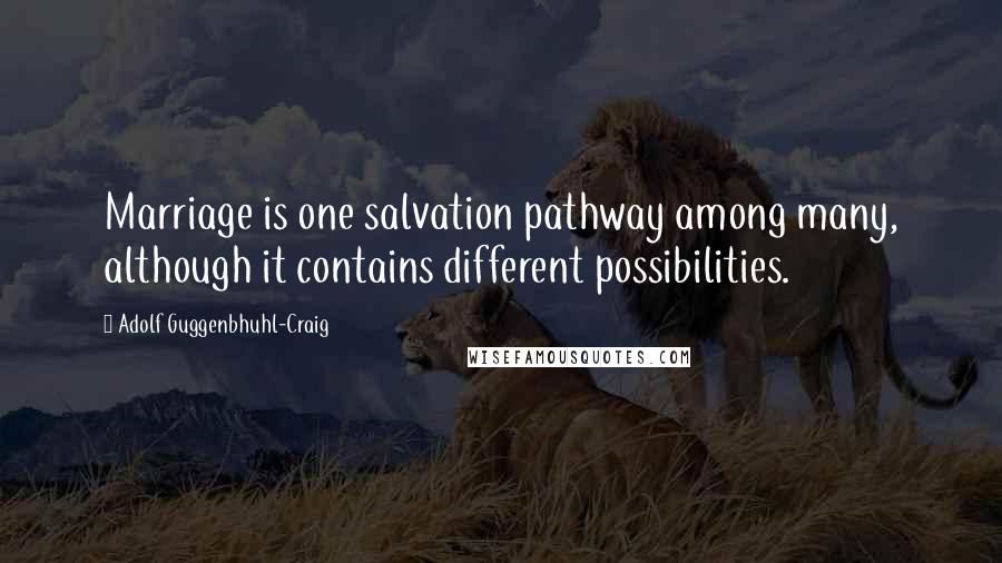 Adolf Guggenbhuhl-Craig Quotes: Marriage is one salvation pathway among many, although it contains different possibilities.
