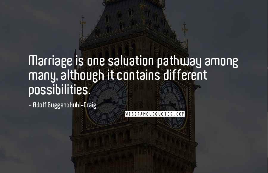 Adolf Guggenbhuhl-Craig Quotes: Marriage is one salvation pathway among many, although it contains different possibilities.
