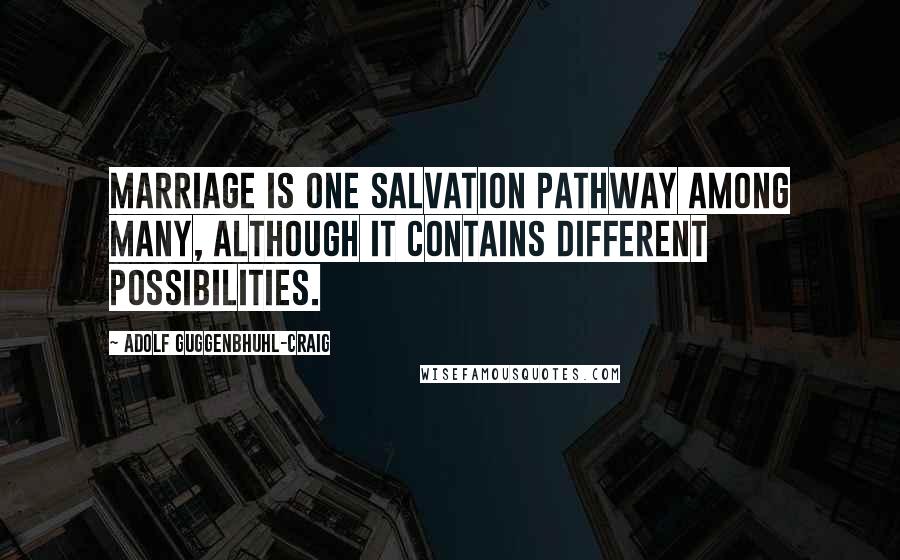 Adolf Guggenbhuhl-Craig Quotes: Marriage is one salvation pathway among many, although it contains different possibilities.