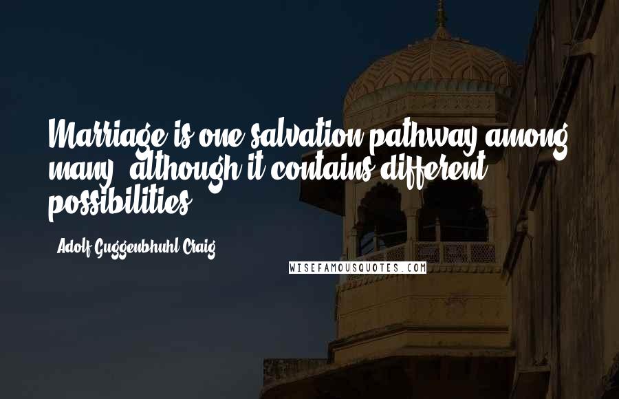 Adolf Guggenbhuhl-Craig Quotes: Marriage is one salvation pathway among many, although it contains different possibilities.
