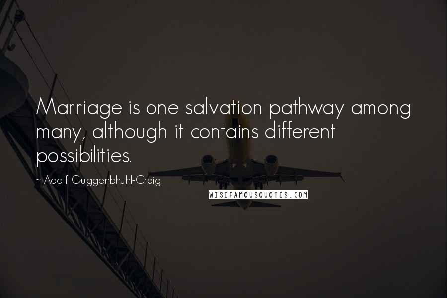 Adolf Guggenbhuhl-Craig Quotes: Marriage is one salvation pathway among many, although it contains different possibilities.