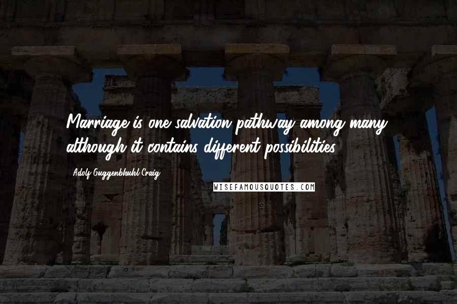 Adolf Guggenbhuhl-Craig Quotes: Marriage is one salvation pathway among many, although it contains different possibilities.