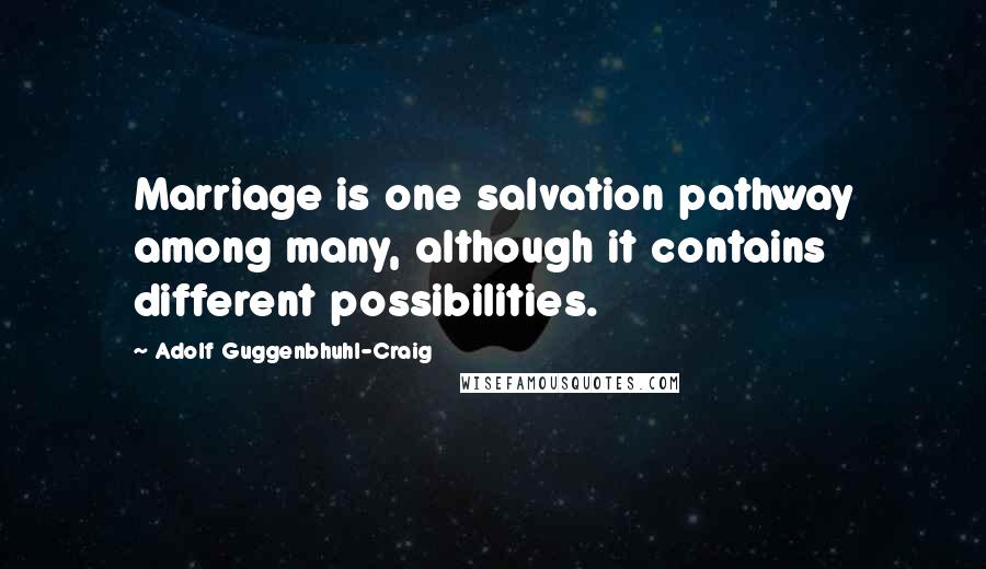 Adolf Guggenbhuhl-Craig Quotes: Marriage is one salvation pathway among many, although it contains different possibilities.
