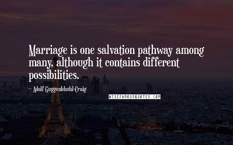 Adolf Guggenbhuhl-Craig Quotes: Marriage is one salvation pathway among many, although it contains different possibilities.