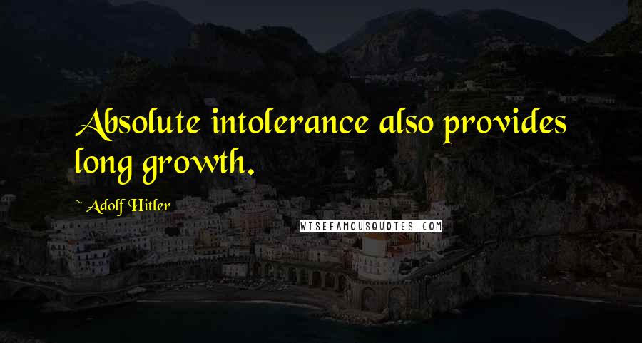 Adolf Hitler Quotes: Absolute intolerance also provides long growth.