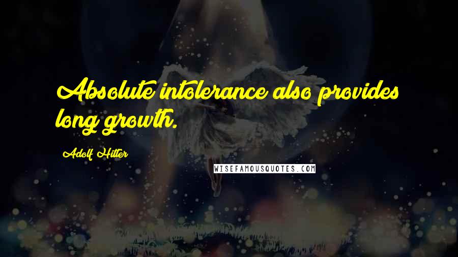 Adolf Hitler Quotes: Absolute intolerance also provides long growth.