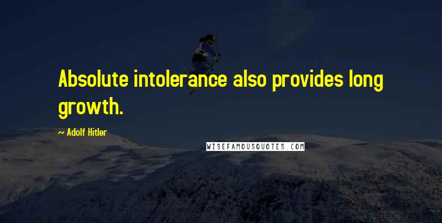 Adolf Hitler Quotes: Absolute intolerance also provides long growth.