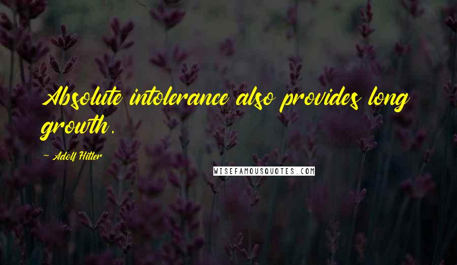 Adolf Hitler Quotes: Absolute intolerance also provides long growth.