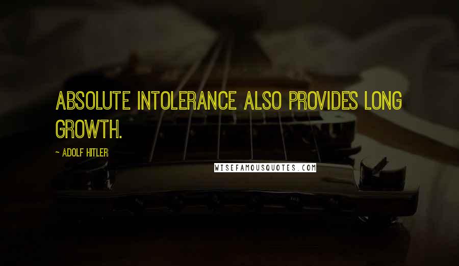 Adolf Hitler Quotes: Absolute intolerance also provides long growth.