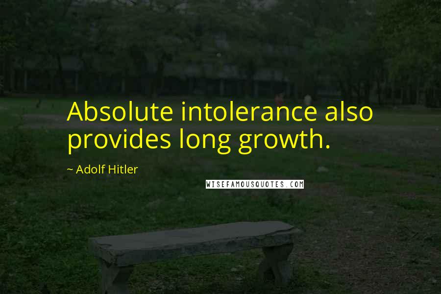 Adolf Hitler Quotes: Absolute intolerance also provides long growth.