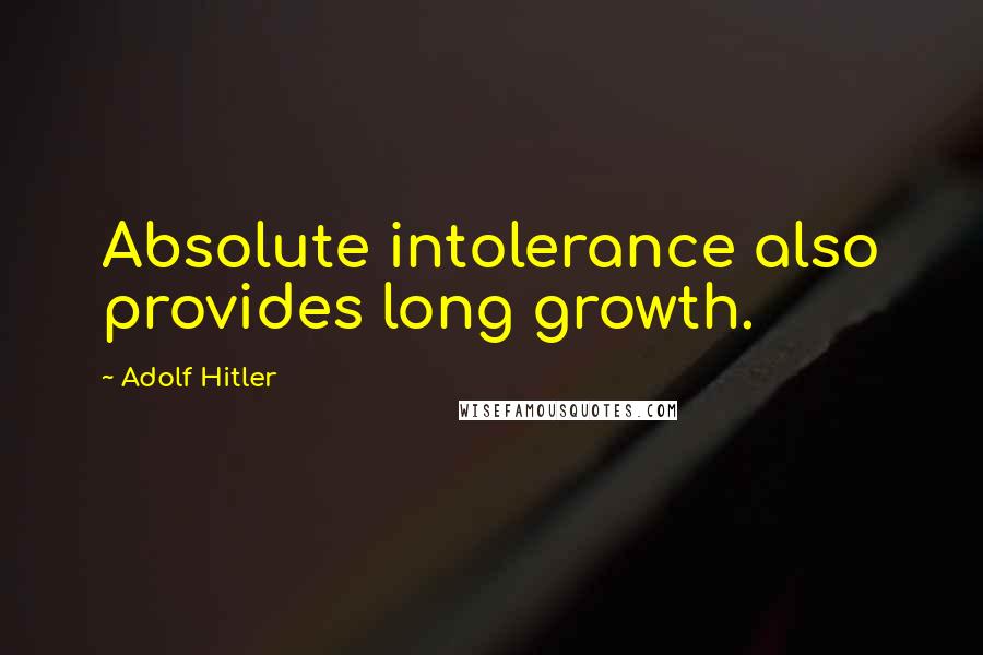 Adolf Hitler Quotes: Absolute intolerance also provides long growth.