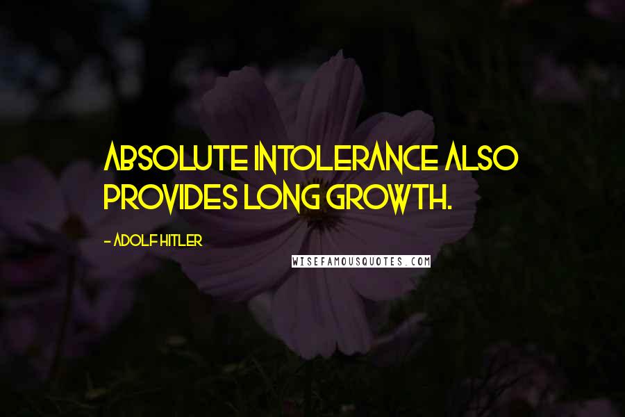 Adolf Hitler Quotes: Absolute intolerance also provides long growth.