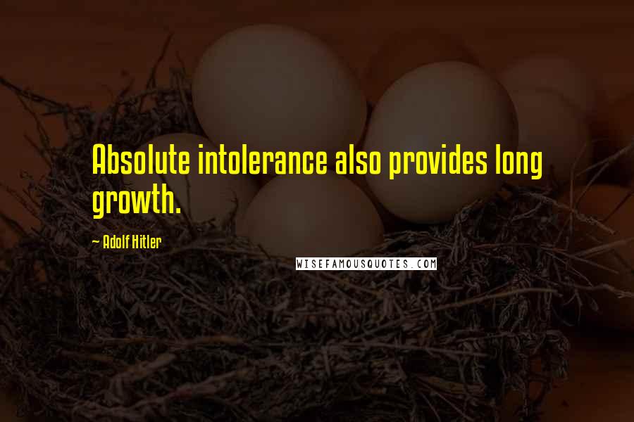 Adolf Hitler Quotes: Absolute intolerance also provides long growth.