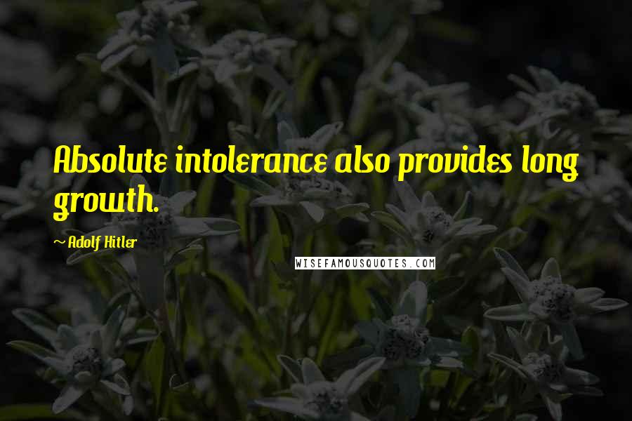 Adolf Hitler Quotes: Absolute intolerance also provides long growth.