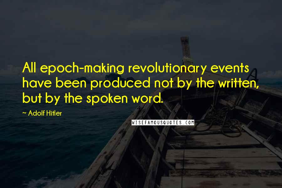 Adolf Hitler Quotes: All epoch-making revolutionary events have been produced not by the written, but by the spoken word.
