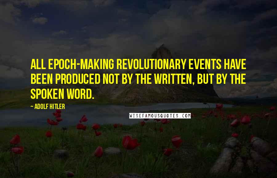 Adolf Hitler Quotes: All epoch-making revolutionary events have been produced not by the written, but by the spoken word.