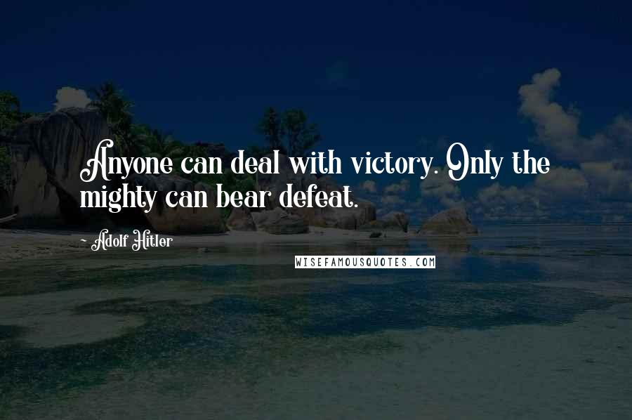 Adolf Hitler Quotes: Anyone can deal with victory. Only the mighty can bear defeat.