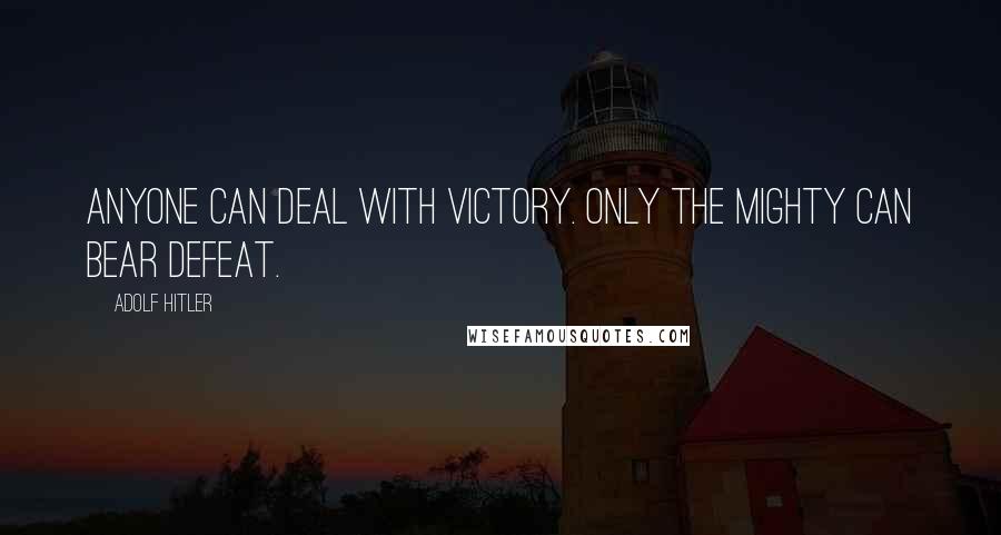 Adolf Hitler Quotes: Anyone can deal with victory. Only the mighty can bear defeat.