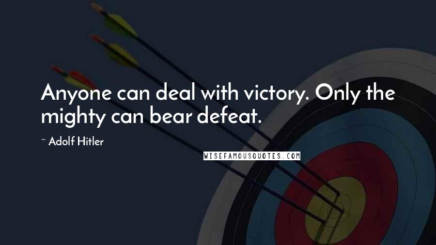 Adolf Hitler Quotes: Anyone can deal with victory. Only the mighty can bear defeat.
