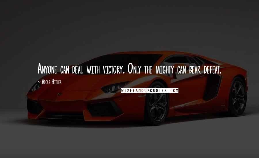 Adolf Hitler Quotes: Anyone can deal with victory. Only the mighty can bear defeat.