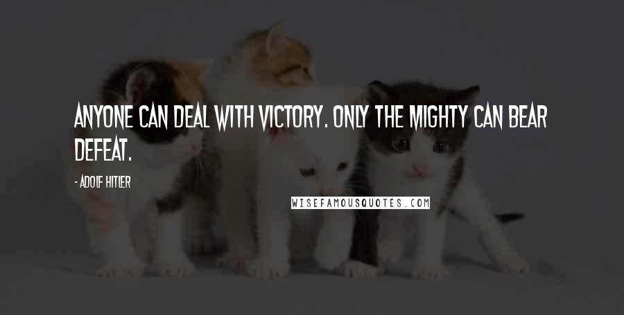 Adolf Hitler Quotes: Anyone can deal with victory. Only the mighty can bear defeat.
