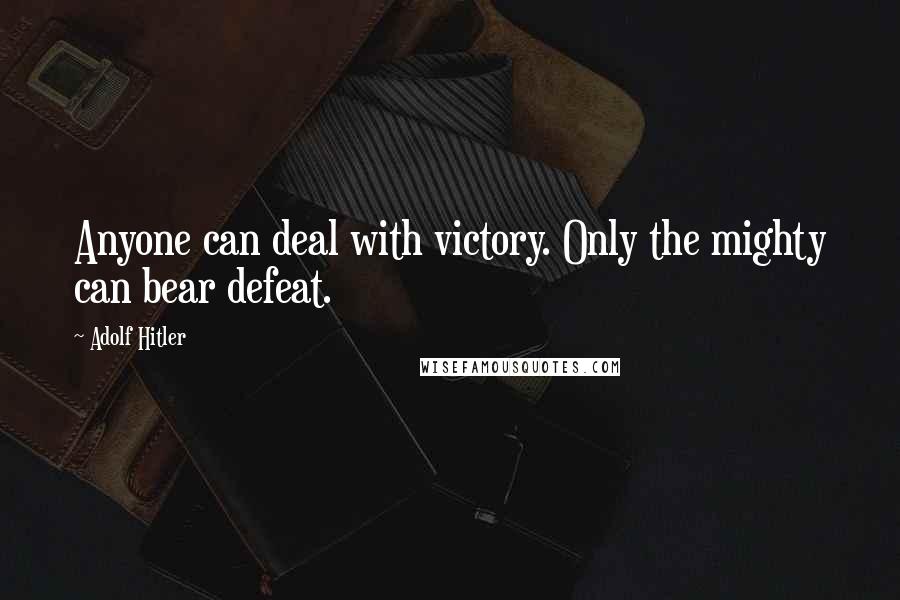 Adolf Hitler Quotes: Anyone can deal with victory. Only the mighty can bear defeat.