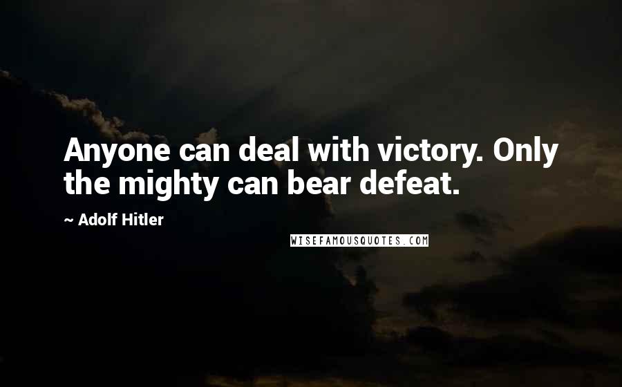 Adolf Hitler Quotes: Anyone can deal with victory. Only the mighty can bear defeat.