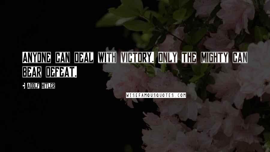 Adolf Hitler Quotes: Anyone can deal with victory. Only the mighty can bear defeat.