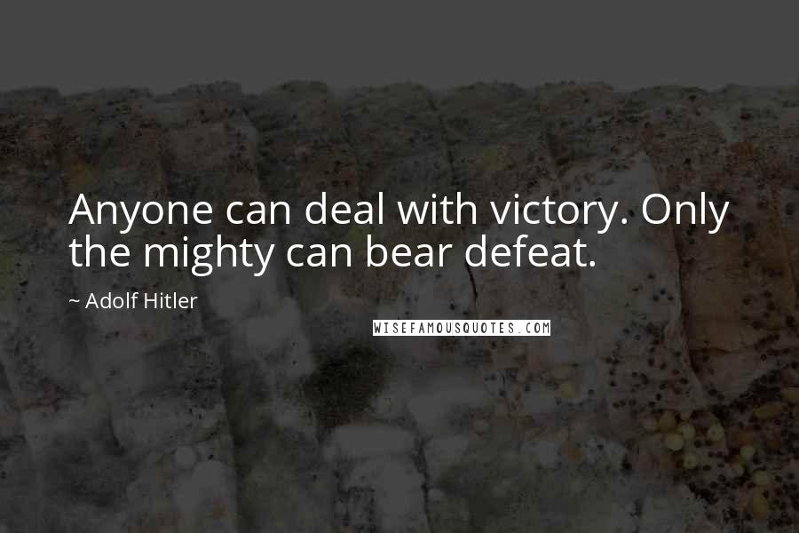 Adolf Hitler Quotes: Anyone can deal with victory. Only the mighty can bear defeat.