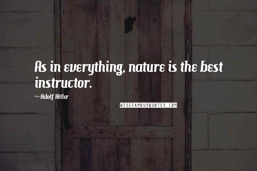 Adolf Hitler Quotes: As in everything, nature is the best instructor.