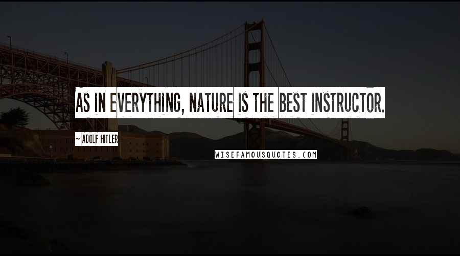 Adolf Hitler Quotes: As in everything, nature is the best instructor.
