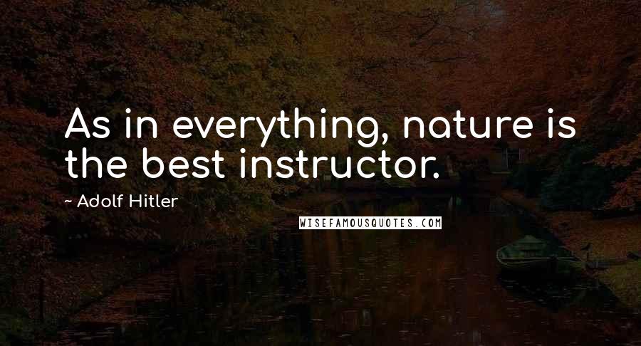 Adolf Hitler Quotes: As in everything, nature is the best instructor.