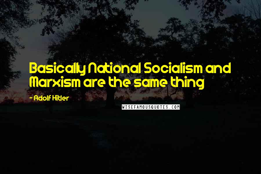 Adolf Hitler Quotes: Basically National Socialism and Marxism are the same thing