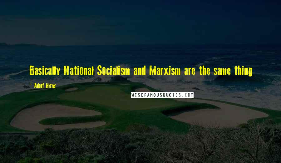 Adolf Hitler Quotes: Basically National Socialism and Marxism are the same thing